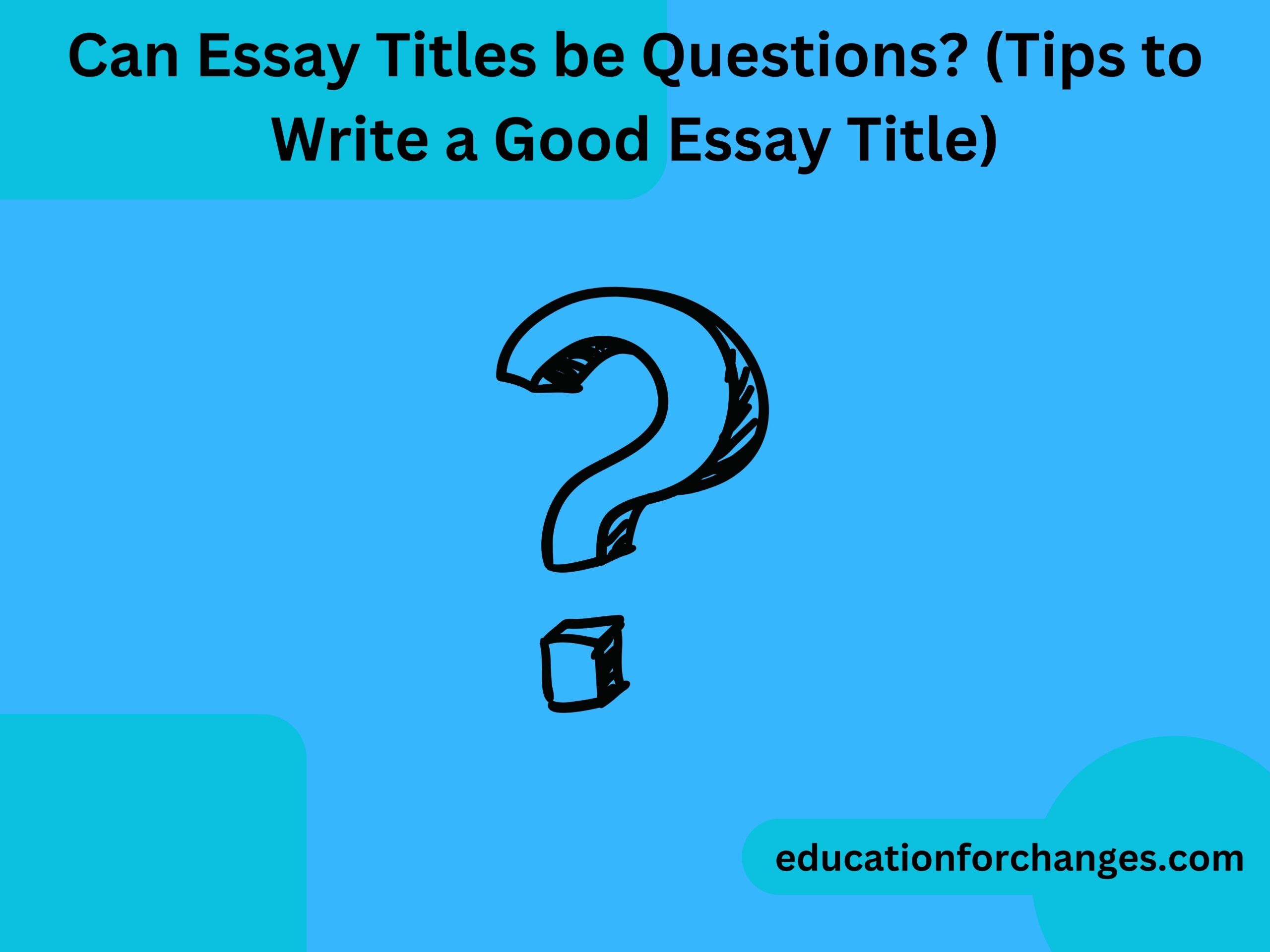 Can Essay Titles be Questions (Tips to Write a Good Essay Title)