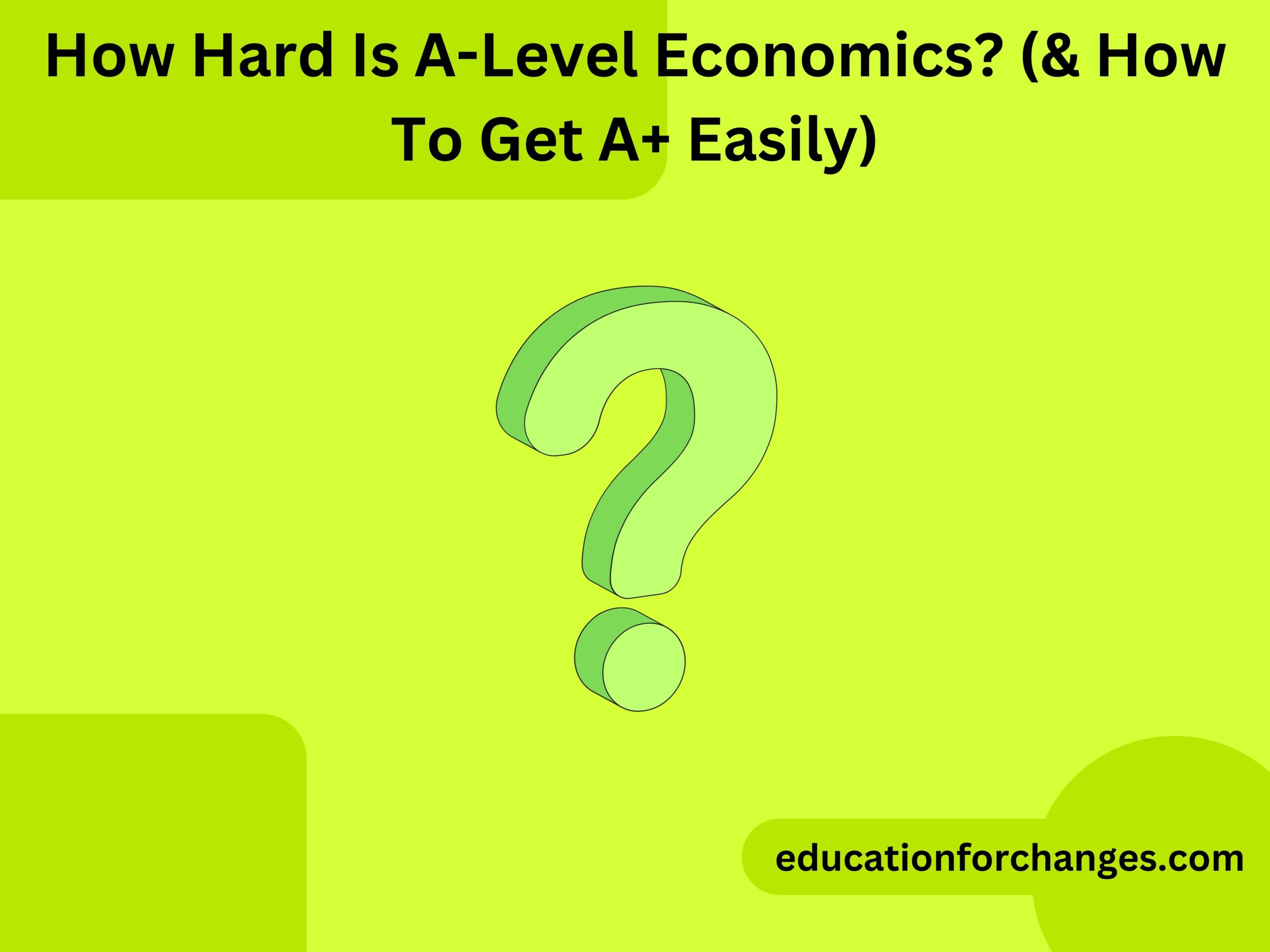 How Hard Is A-Level Economics (& How To Get A+ Easily)