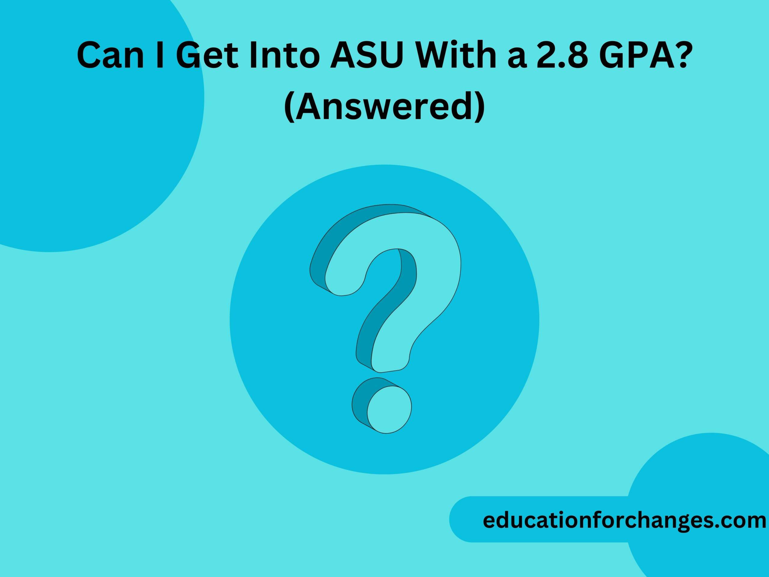 Can I Get Into ASU With a 2.8 GPA? (Answered)